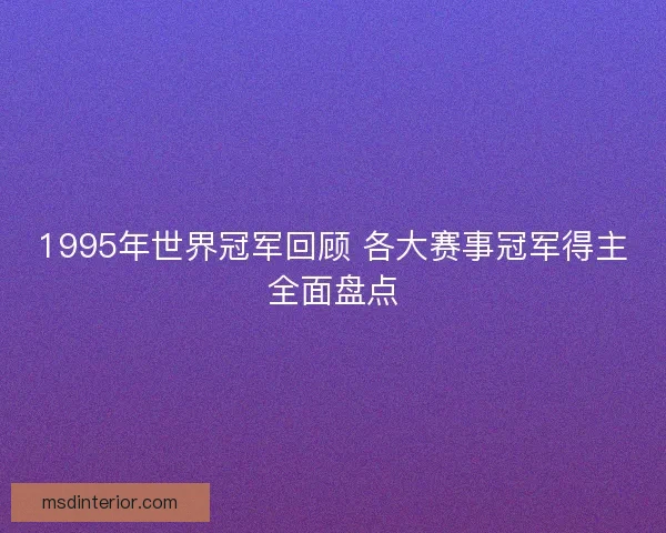 1995年世界冠军回顾 各大赛事冠军得主全面盘点