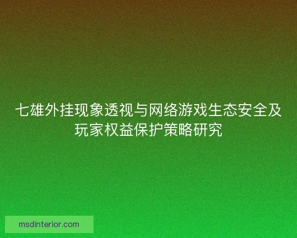 七雄外挂现象透视与网络游戏生态安全及玩家权益保护策略研究