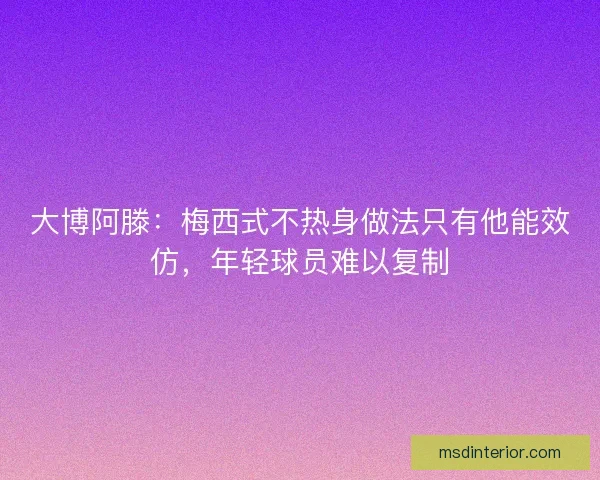 大博阿滕：梅西式不热身做法只有他能效仿，年轻球员难以复制