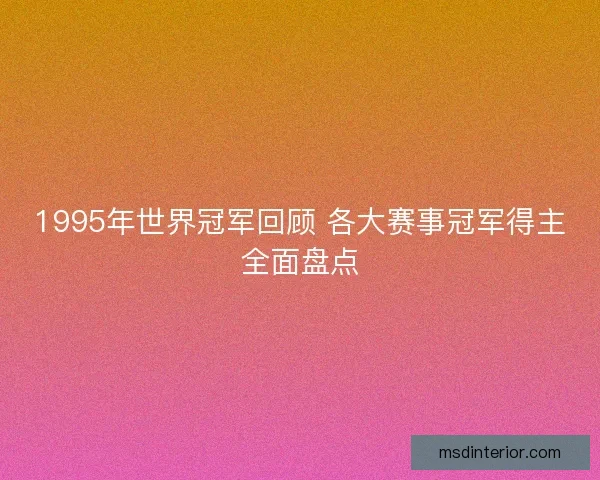 1995年世界冠军回顾 各大赛事冠军得主全面盘点